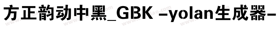 方正韵动中黑_GBK -yolan生成器字体转换